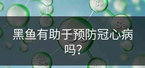 黑鱼有助于预防冠心病吗？